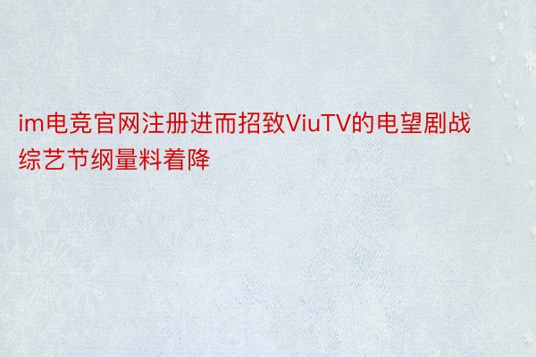 im电竞官网注册进而招致ViuTV的电望剧战综艺节纲量料着降
